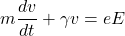 \[m\frac{dv}{dt}+\gamma v = eE\]