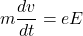 \[m\frac{dv}{dt} = eE\]