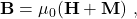 \textbf{B} =\mu_0(\textbf{H} + \textbf{M})\ ,