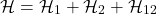 \[\mathcal{H} = \mathcal{H}_1 + \mathcal{H}_2 + \mathcal{H}_{12}\]