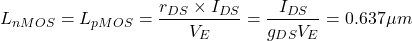 \[L_{nMOS}=L_{pMOS}=\frac{r_{DS}\times I_{DS}}{V_E}=\frac{I_{DS}}{g_{DS}V_E}=0.637 \mu m\]