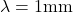 \lambda = 1 \text{mm}