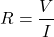 \[R= \frac{V}{I}\]