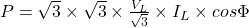 P = \sqrt{3} \times \sqrt{3} \times \frac{V_L}{\sqrt{3}} \times I_L \times cos\Phi