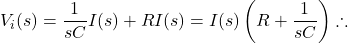 \[V_i(s) = \frac{1}{sC}I(s)+RI(s) = I(s)\left(R+\frac{1}{sC}\right) \therefore\]