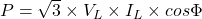 P= \sqrt{3} \times V_L\times I_L \times cos\Phi