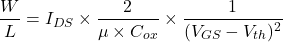 \begin{equation*}\frac{W}{L} = I_{DS}\times\frac{2}{\mu\times C_{ox}}\times\frac{1}{(V_{GS}-V_{th})^2}\end{equation*}