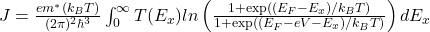 J=\frac{em^*(k_BT)}{(2\pi)^2\hbar^3}\int^{\infty}_{0}T(E_x)ln\left(\frac{1+\textrm{exp}\left((E_F-E_x)/k_BT\right)}{1+\textrm{exp}\left((E_F-eV-E_x)/k_BT\right)}\right)dE_x