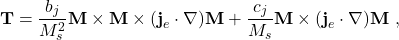 \begin{equation*}\textbf{T}=\frac{b_j}{M_s^2}\textbf{M}\times\textbf{M}\times(\textbf{j}_e\cdot\nabla)\textbf{M} + \frac{c_j}{M_s}\textbf{M}\times(\textbf{j}_e\cdot\nabla)\textbf{M}\ ,\end{equation*}