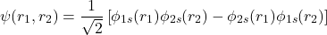 \[\psi(r_1, r_2) = \frac{1}{\sqrt{2}}\left[\phi_{1s}(r_1)\phi_{2s}(r_2) - \phi_{2s}(r_1)\phi_{1s}(r_2)\right]\]