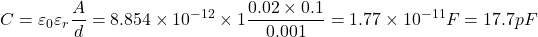 \[C=\varepsilon_0\varepsilon_r\frac{A}{d} = 8.854\times 10^{-12}\times 1\frac{0.02\times 0.1}{0.001} = 1.77\times 10^{-11} F = 17.7 pF\]