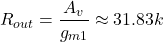 \[R_{out} = \frac{A_v}{g_{m1}} \approx 31.83 k\Ohm\]