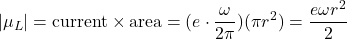 \[|\mu_{L}|= \text{current} \times \text{area} = (e\cdot\frac{\omega}{2\pi})(\pi r^2) = \frac{e\omega r^2}{2}\]