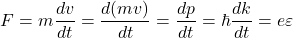 \[F=m\frac{dv}{dt}=\frac{d(mv)}{dt}=\frac{dp}{dt}=\hbar\frac{dk}{dt}=e\varepsilon\]