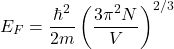 \[E_F=\frac{\hbar^2}{2m}\left(\frac{3\pi^2N}{V}\right)^{2/3}\]