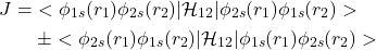 \[\begin{aligned}J & =\ <\phi_{1s}(r_1)\phi_{2s}(r_2)|\mathcal{H}_{12}|\phi_{2s}(r_1)\phi_{1s}(r_2)>\\         &   \ \ \ \ \pm<\phi_{2s}(r_1)\phi_{1s}(r_2)|\mathcal{H}_{12}|\phi_{1s}(r_1)\phi_{2s}(r_2)>\end{aligned}\]