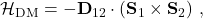 \mathcal{H}_{\textrm{DM}}=-\textbf{D}_{12}\cdot(\textbf{S}_1\times\textbf{S}_2)\ ,